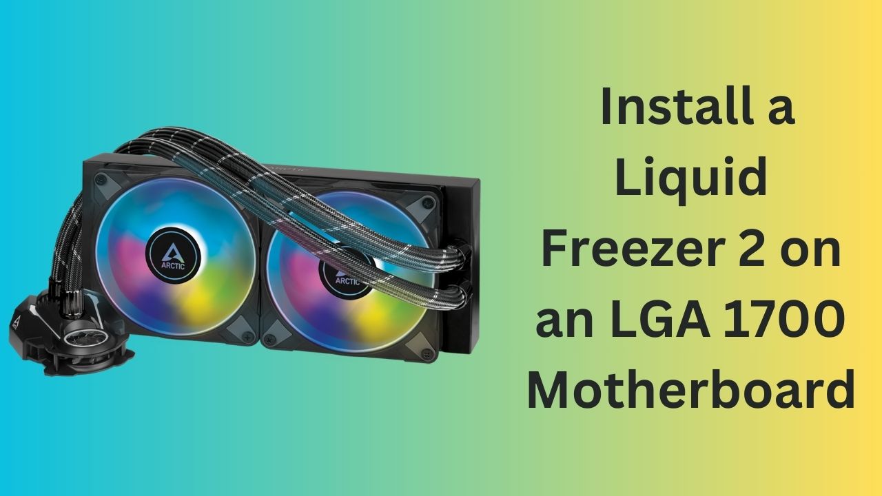 A Step-by-Step Guide to Installing a Liquid Freezer 2 on an LGA 1700 Motherboard