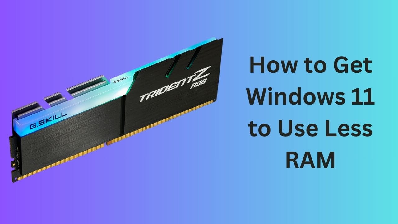 How to Get Windows 11 to Use Less RAM